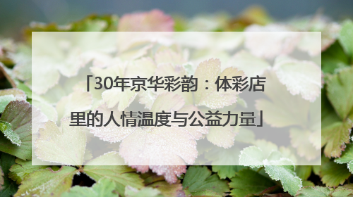 30年京华彩韵：体彩店里的人情温度与公益力量