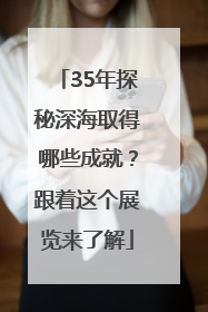 35年探秘深海取得哪些成就？跟着这个展览来了解
