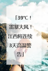39℃！雷暴大风！江西将连续3天高温警告