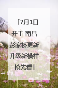 7月1日开工 南昌彭家桥更新升级新模样抢先看