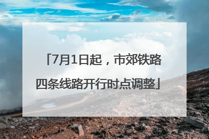 7月1日起，市郊铁路四条线路开行时点调整