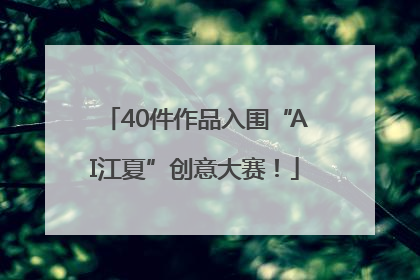 40件作品入围“AI江夏”创意大赛！