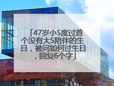 47岁小S度过首个没有大S陪伴的生日，被问如何过生日，回复6个字