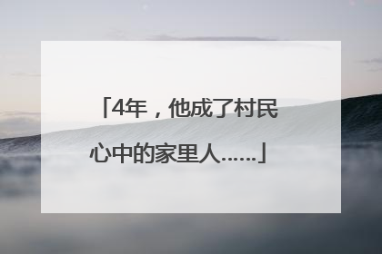 4年，他成了村民心中的家里人……