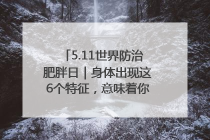 5.11世界防治肥胖日｜身体出现这6个特征，意味着你正在悄悄变瘦……