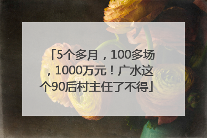 5个多月，100多场，1000万元！广水这个90后村主任了不得