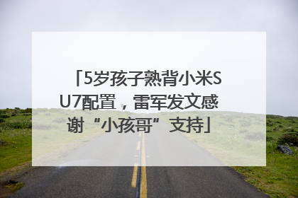 5岁孩子熟背小米SU7配置，雷军发文感谢“小孩哥”支持