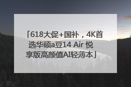 618大促+国补，4K首选华硕a豆14 Air 悦享版高颜值AI轻薄本