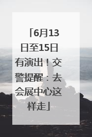 6月13日至15日有演出！交警提醒：去会展中心这样走