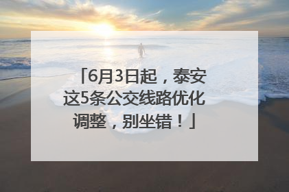 6月3日起，泰安这5条公交线路优化调整，别坐错！