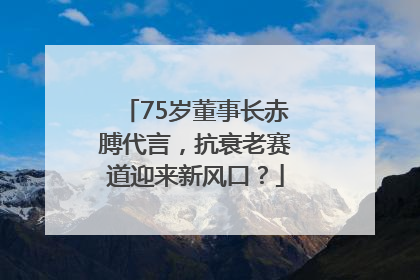 75岁董事长赤膊代言，抗衰老赛道迎来新风口？