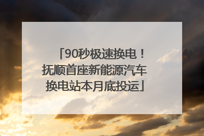 90秒极速换电！抚顺首座新能源汽车换电站本月底投运