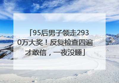 95后男子领走2930万大奖！反复检查四遍才敢信，一夜没睡