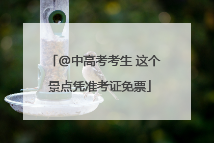 @中高考考生 这个景点凭准考证免票