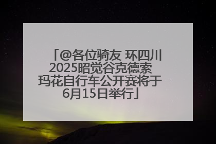 @各位骑友 环四川2025昭觉谷克德索玛花自行车公开赛将于6月15日举行