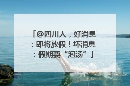 @四川人，好消息：即将放假！坏消息：假期要“泡汤”