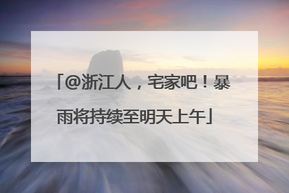 @浙江人，宅家吧！暴雨将持续至明天上午