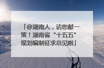 @湖南人，请您献一策！湖南省“十五五”规划编制征求意见啦