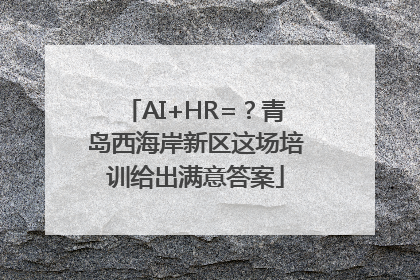 AI+HR=？青岛西海岸新区这场培训给出满意答案
