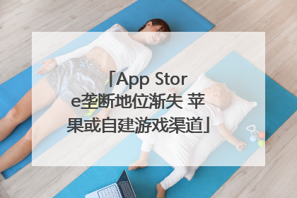 App Store垄断地位渐失 苹果或自建游戏渠道