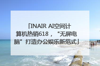 INAIR AI空间计算机热销618，“无屏电脑”打造办公娱乐新范式