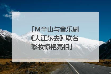 M半山与音乐剧《大江东去》联名彩妆惊艳亮相