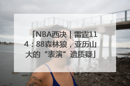 NBA西决｜雷霆114：88森林狼，亚历山大的“表演”遭质疑