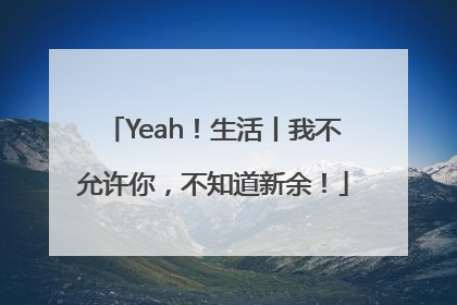 Yeah！生活丨我不允许你，不知道新余！