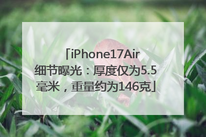 iPhone17Air细节曝光：厚度仅为5.5毫米，重量约为146克